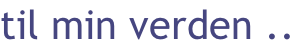 til min verden ..